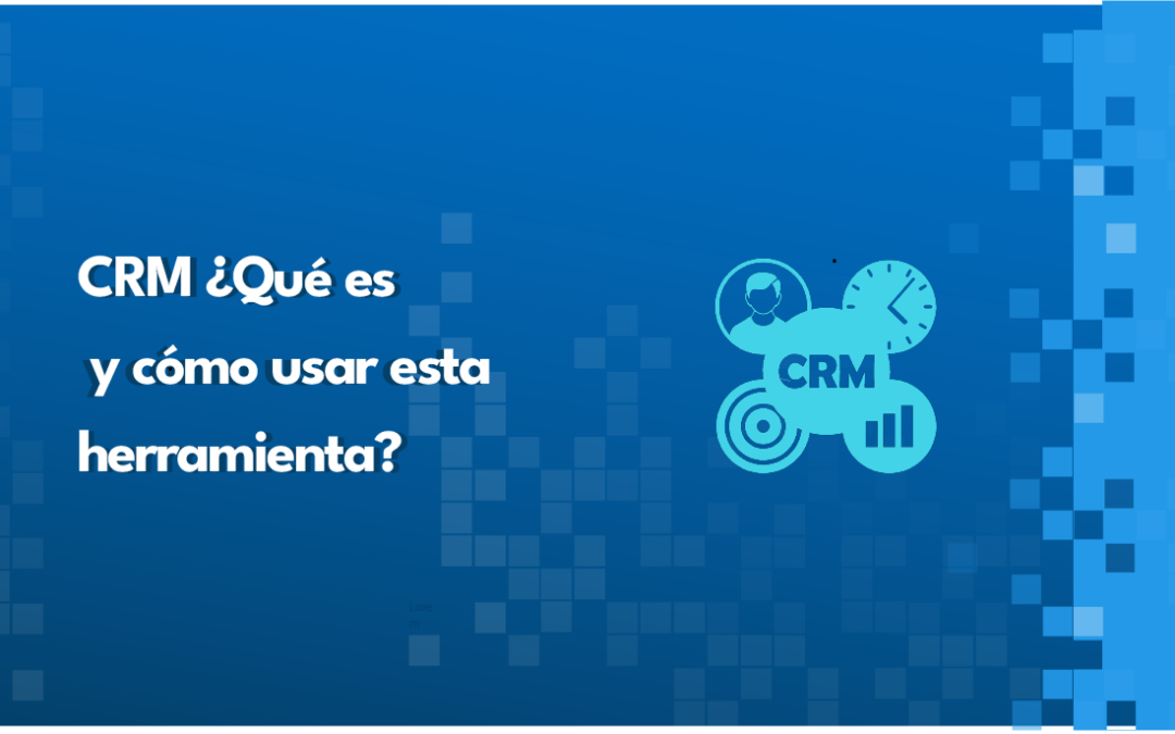 CRM ¿Qué es y cómo usar esta herramienta?