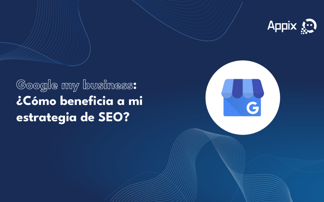 Google My Business: ¿Cómo beneficia a mi estrategia de SEO?